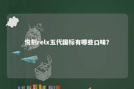 悦刻relx五代国标有哪些口味	？ 